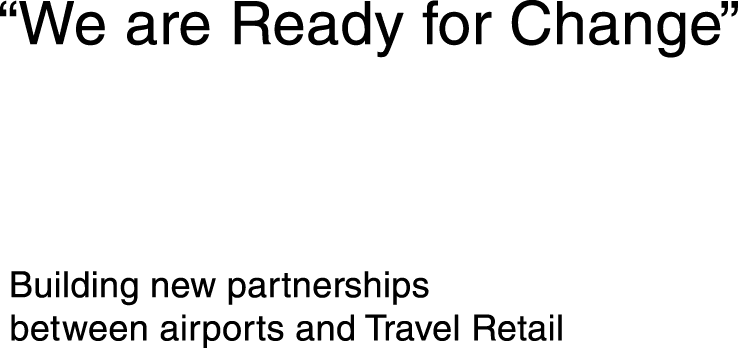   We are Ready for Change  Building new partnerships between airports and Travel Retail