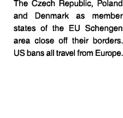 The Czech Republic, Poland and Denmark as member states of the EU Schengen area close off their borders  US bans all    