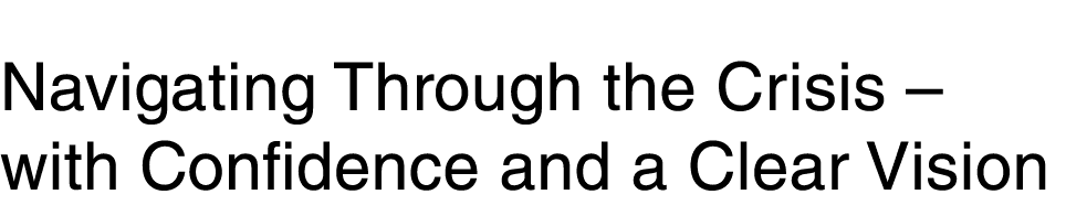 Navigating Through the Crisis   with Confidence and a Clear Vision